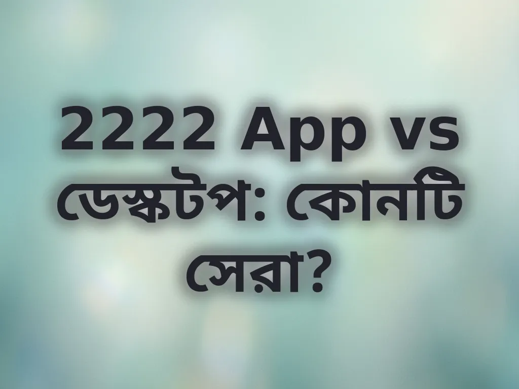 2222 App vs ডেস্কটপ